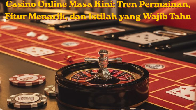 Casino Online Masa Kini Tren Permainan, Fitur Menarik, dan Istilah yang Wajib Tahu