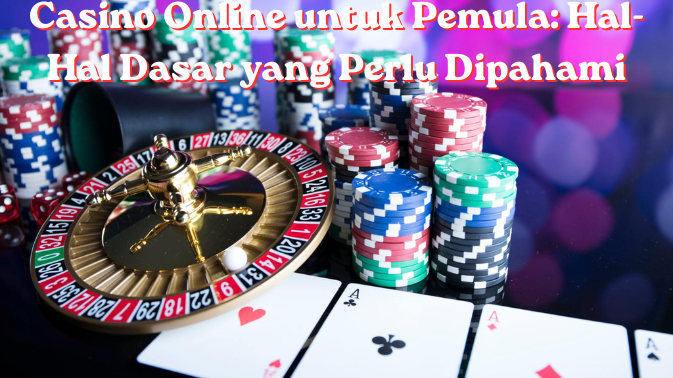 Casino Online untuk Pemula Hal-Hal Dasar yang Perlu Dipahami