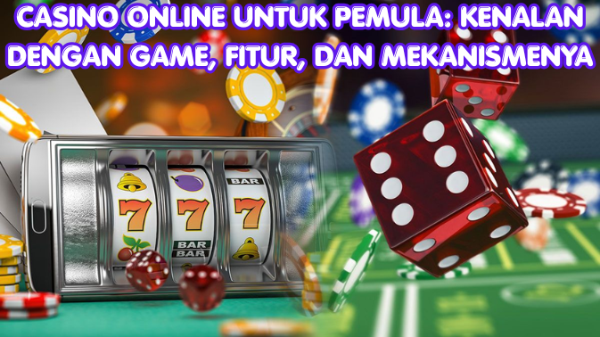 Casino Online untuk Pemula Kenalan dengan Game, Fitur, dan Mekanismenya