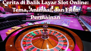 Cerita di Balik Layar Slot Online Tema, Animasi, dan Fitur Permainan