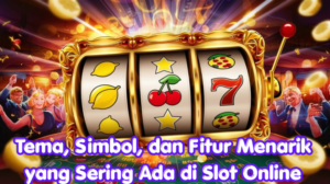 Tema, Simbol, dan Fitur Menarik yang Sering Ada di Slot Online