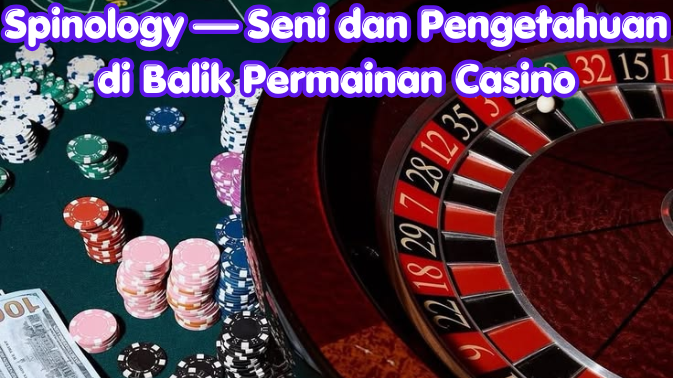 Spinology — Seni dan Pengetahuan di Balik Permainan Casino