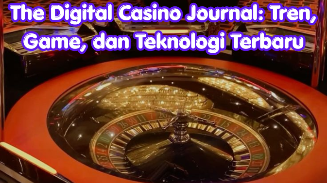The Digital Casino Journal: Tren, Game, dan Teknologi Terbaru