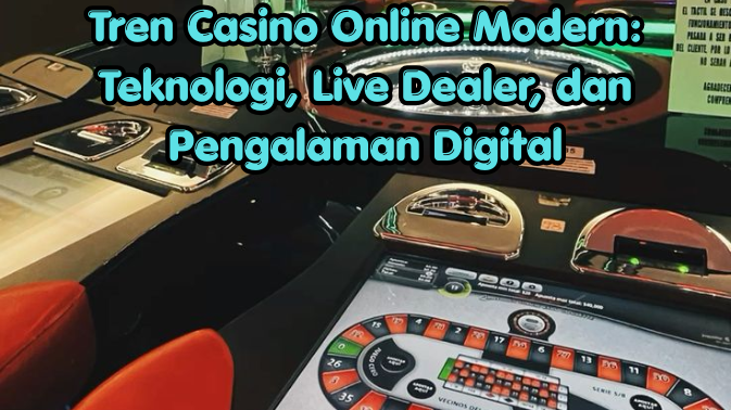 Tren Casino Online Modern: Teknologi, Live Dealer, dan Pengalaman Digital